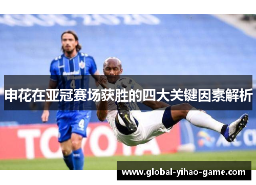 申花在亚冠赛场获胜的四大关键因素解析 申花在亚冠赛场获胜的四大关键因素解析
