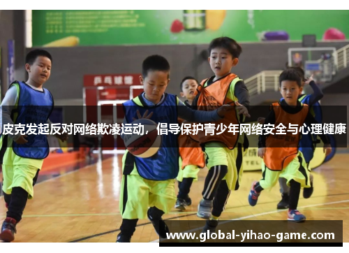 皮克发起反对网络欺凌运动,倡导保护青少年网络安全与心理健康 皮克发起反对网络欺凌运动,倡导保护青少年网络安全与心理健康