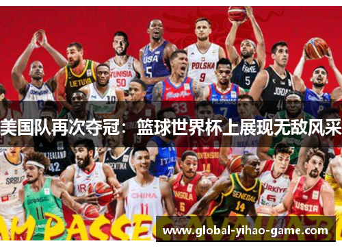 美国队再次夺冠:篮球世界杯上展现无敌风采 美国队再次夺冠:篮球世界杯上展现无敌风采