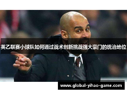 英乙联赛小球队如何通过战术创新挑战强大豪门的统治地位 英乙联赛小球队如何通过战术创新挑战强大豪门的统治地位