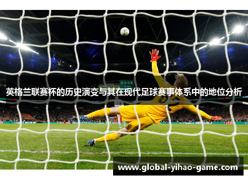 英格兰联赛杯的历史演变与其在现代足球赛事体系中的地位分析