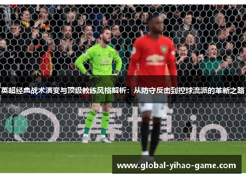 英超经典战术演变与顶级教练风格解析：从防守反击到控球流派的革新之路