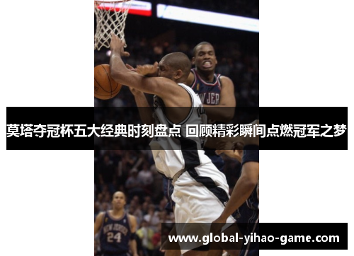 莫塔夺冠杯五大经典时刻盘点 回顾精彩瞬间点燃冠军之梦 莫塔夺冠杯五大经典时刻盘点 回顾精彩瞬间点燃冠军之梦