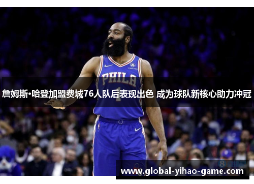 詹姆斯·哈登加盟费城76人队后表现出色 成为球队新核心助力冲冠
