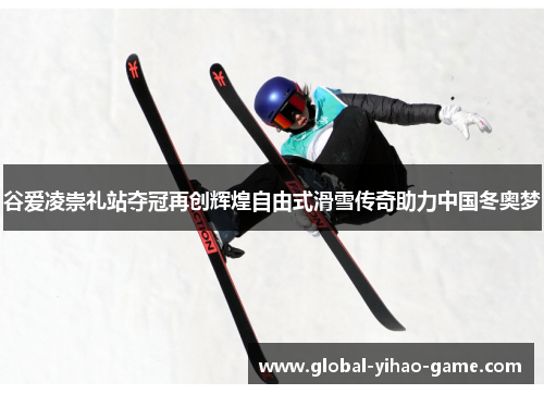 谷爱凌崇礼站夺冠再创辉煌自由式滑雪传奇助力中国冬奥梦 谷爱凌崇礼站夺冠再创辉煌自由式滑雪传奇助力中国冬奥梦