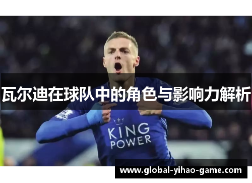 瓦尔迪在球队中的角色与影响力解析 瓦尔迪在球队中的角色与影响力解析