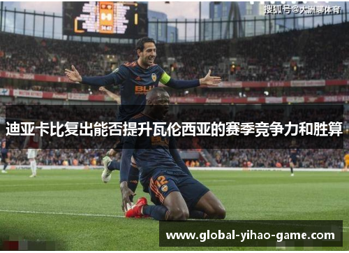 迪亚卡比复出能否提升瓦伦西亚的赛季竞争力和胜算