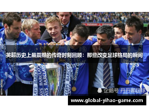 英超历史上最震撼的传奇时刻回顾:那些改变足球格局的瞬间 英超历史上最震撼的传奇时刻回顾:那些改变足球格局的瞬间