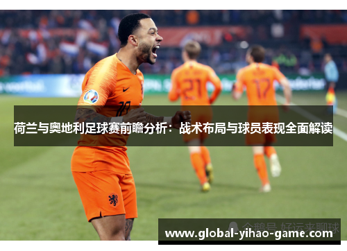 荷兰与奥地利足球赛前瞻分析：战术布局与球员表现全面解读